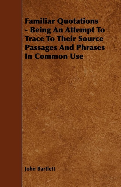 Familiar Quotations - Being an Attempt to Trace to Their Source Passages and Phrases in Common Use