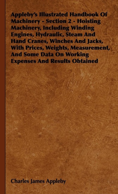 Applebys Illustrated Handbook of Machinery - Section 2 - Hoisting Machinery, Including Winding Engines, Hydraulic, Steam and Hand Cranes, Winches and