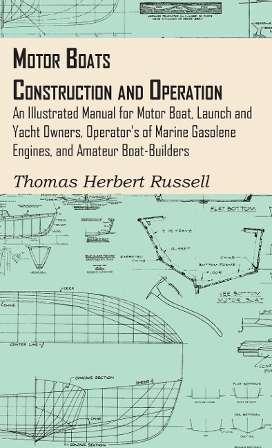 Motor Boats - Construction and Operation - An Illustrated Manual for Motor Boat, Launch and Yacht Owners, Operators of Marine Gasolene Engines, and Amateur Boat-Builders