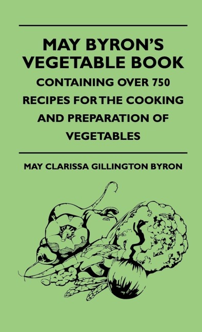 May Byrons Vegetable Book - Containing Over 750 Recipes For The Cooking And Preparation Of Vegetables