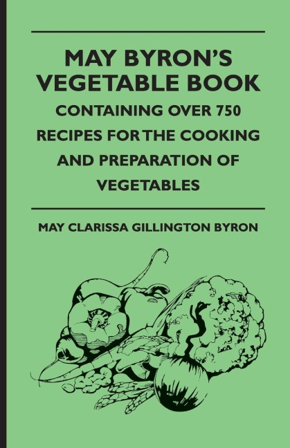 May Byrons Vegetable Book - Containing Over 750 Recipes For The Cooking And Preparation Of Vegetables