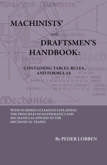 Machinists And Draftsmens Handbook - Containing Tables, Rules And Formulas - With Numerous Examples Explaining The Principles Of Mathematics And Mechanics As Applied To The Mechanical Trades. Intended As A Reference Book For All Interested In Mechanical