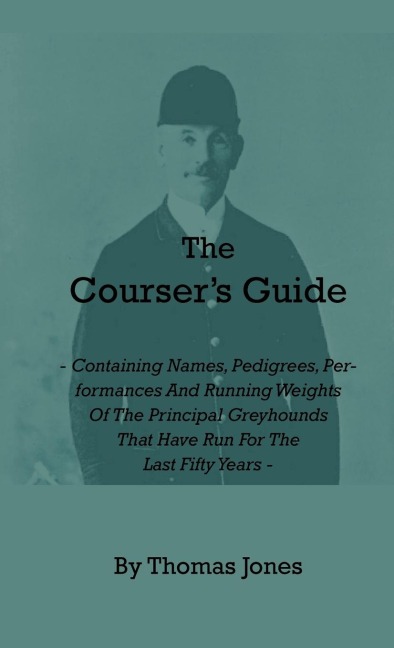 The Coursers Guide - Containing Names, Pedigrees, Performances and Running Weights of the Principal Greyhounds That Have Run for the Last Fifty Years