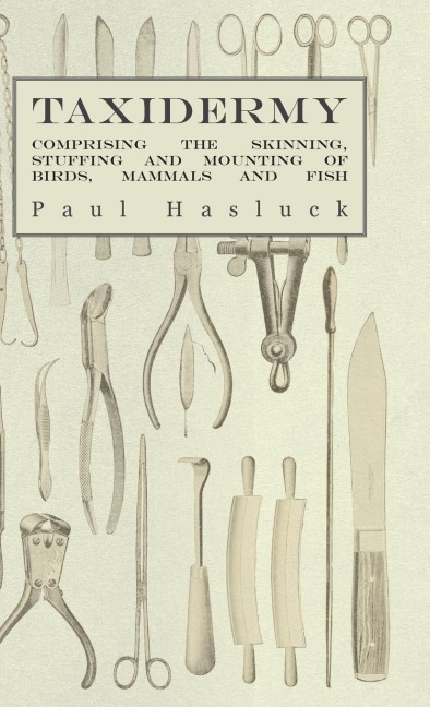 Taxidermy: Comprising the Skinning, Stuffing and Mounting of Birds, Mammals and Fish