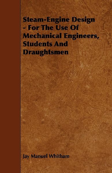 Steam-Engine Design - For The Use Of Mechanical Engineers, Students And Draughtsmen