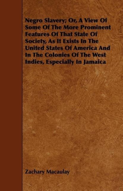 Negro Slavery; Or, A View Of Some Of The More Prominent Features Of That State Of Society, As It Exists In The United States Of America And In The Colonies Of The West Indies, Especially In Jamaica