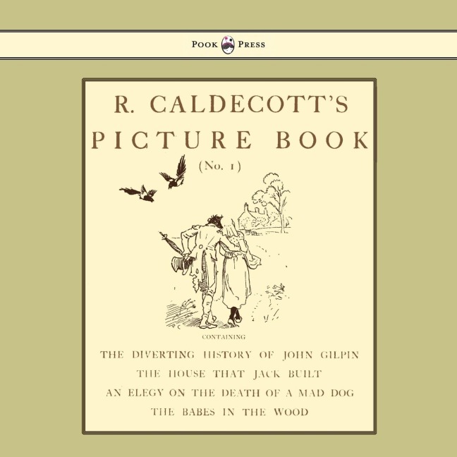 R. Caldecotts Picture Book - No. 1 - Containing the Diverting History of John Gilpin, the House That Jack Built, an Elegy on the Death of a Mad Dog, The Babes in the Wood