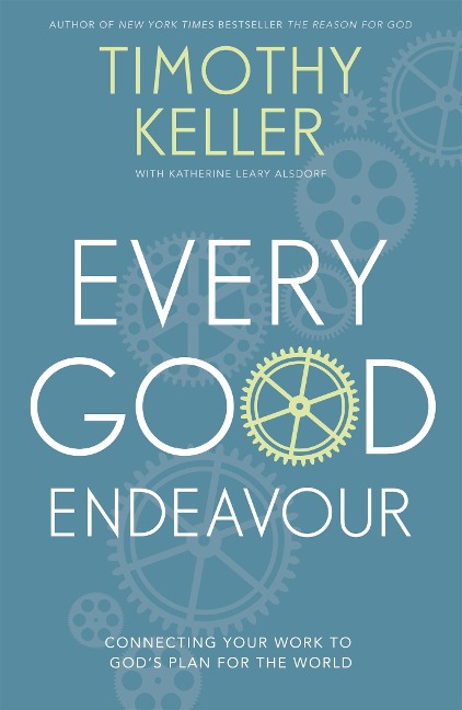 Every Good Endeavour: Connecting Your Work to Gods Plan for the World