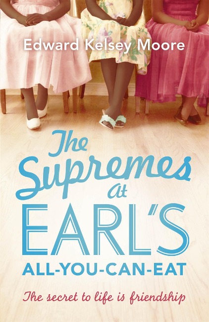 The Supremes at Earls All-You-Can-Eat: An uplifting, inspiring and heartwarming story of the power of friendship