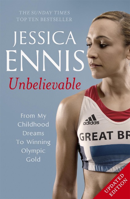 Jessica Ennis: Unbelievable - From My Childhood Dreams To Winning Olympic Gold: The life story of Team GBs Olympic Golden Girl