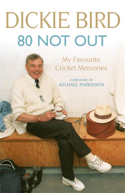 80 Not Out:  My Favourite Cricket Memories: Legendary cricket umpire Dickie Birds best moments and stories, with a foreword by Michael Parkinson
