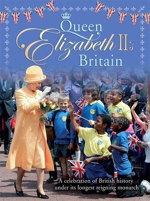 Queen Elizabeth IIs Britain: A Celebration of British History Under Its Longest Reigning Monarch