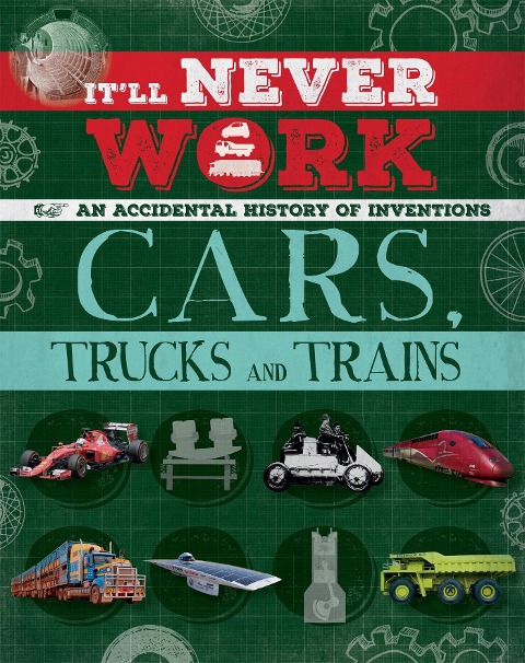 Itll Never Work: Cars, Trucks and Trains: An Accidental History of Inventions