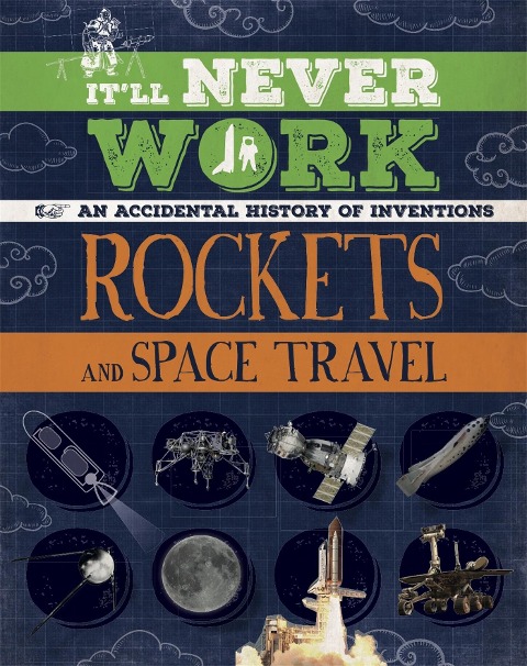 Itll Never Work: Rockets and Space Travel: An Accidental History of Inventions