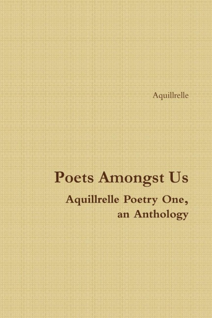 Poets Amongst Us  Aquillrelle Poetry One,  an Anthology