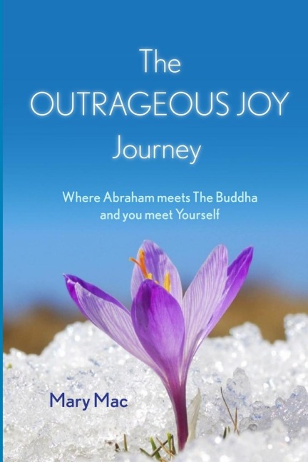 The OUTRAGEOUS JOY Journey: Where Abraham meets The Buddha and you meet Yourself