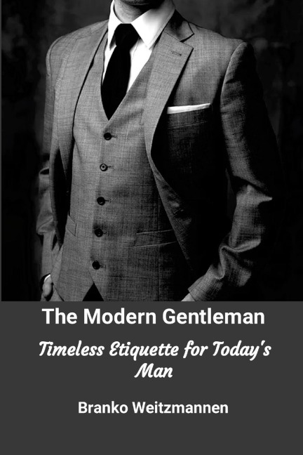 The Modern Gentleman: Timeless Etiquette for Todays Man