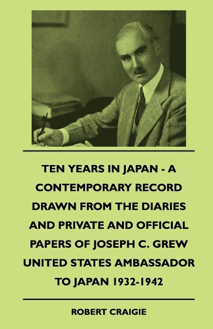 Ten Years In Japan - A Contemporary Record Drawn From The Diaries And Private And Official Papers Of Joseph C. Grew United States Ambassador To Japan 1932-1942