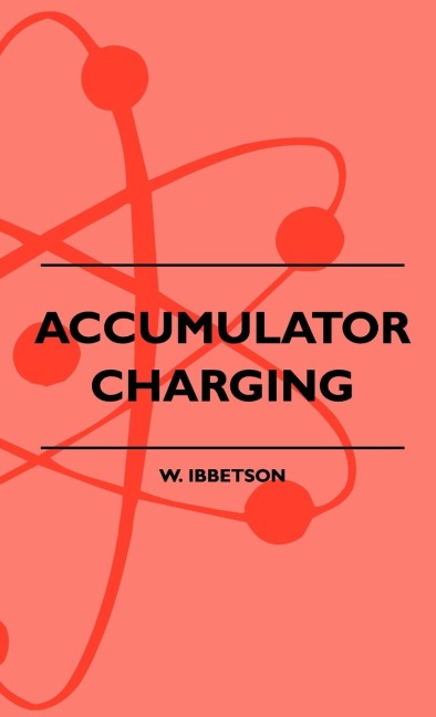 Accumulator Charging - Maintenance and Repair - Intended for the Use of All Interested in the Charging and Upkeep of Accumulators for Wireless Work, E