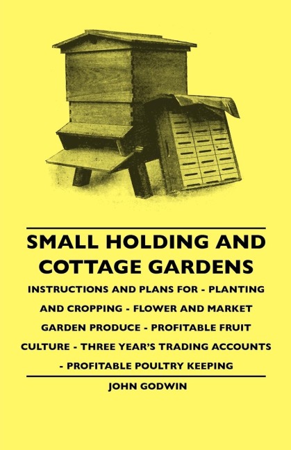 Small Holding And Cottage Gardens: Instructions And Plans For - Planting And Cropping - Flower And Market Garden Produce - Profitable Fruit Culture - Three Years Trading Accounts - Profitable Poultry Keeping