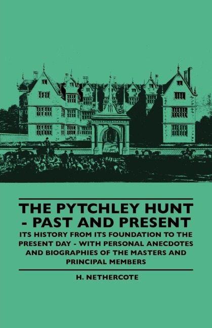 The Pytchley Hunt - Past And Present - Its History From Its Foundation To The Present Day - With Personal Anecdotes And Biographies Of The Masters And Principal Members