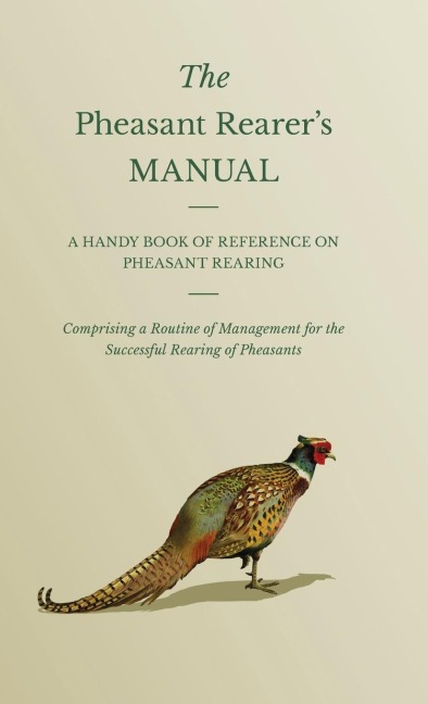 The Pheasant Rearers Manual - A Handy Book of Reference on Pheasant Rearing - Comprising a Routine of Management for the Successful Rearing of Pheasants