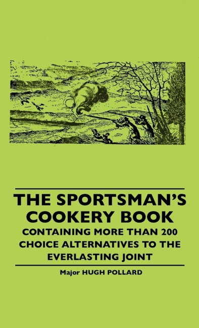 The Sportsmans Cookery Book - Containing More Than 200 Choice Alternatives To The Everlasting Joint