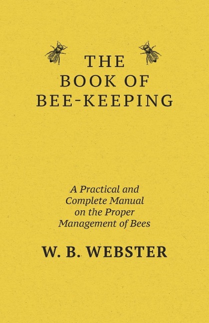 The Book of Bee-keeping: A Practical and Complete Manual on the Proper Management of bees