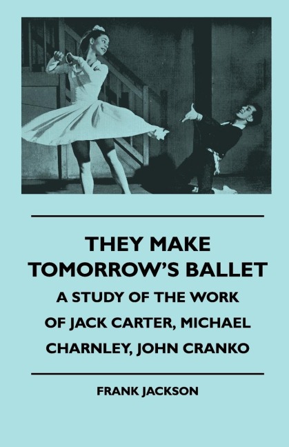 They Make Tomorrows Ballet - A Study of the Work of Jack Carter, Michael Charnley, John Cranko