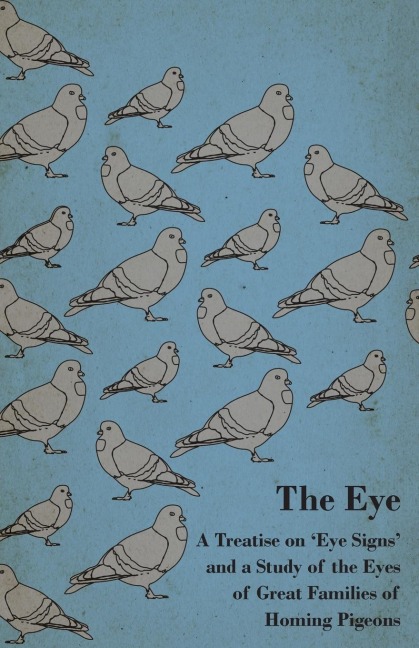 The Eye - A Treatise on Eye Signs and a Study of the Eyes of Great Families of Homing Pigeons
