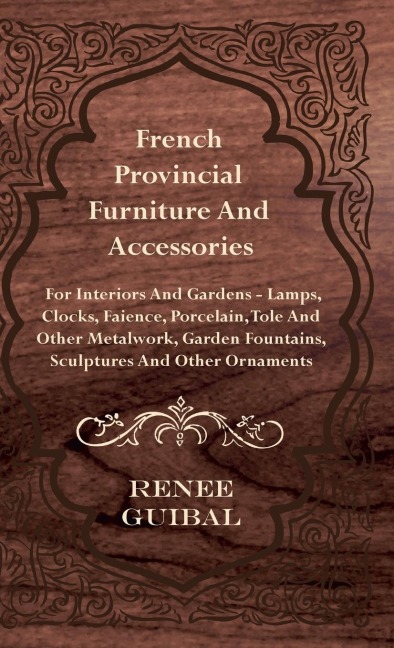 French Provincial - Furniture and Accessories - For Interiors and Gardens: Lamps - Clocks - Faience - Porcelain - Tole and Other Metalwork - Garden Fountains, Sculptures and Other Ornaments