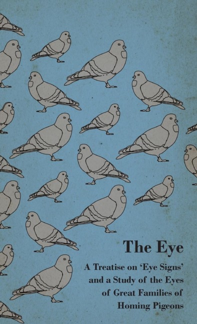 The Eye - A Treatise on Eye Signs and a Study of the Eyes of Great Families of Homing Pigeons