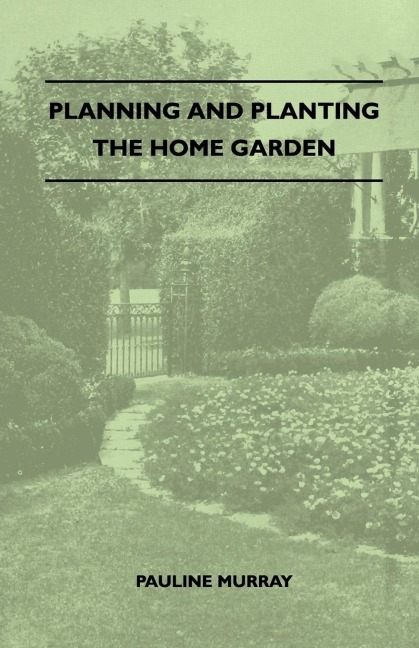 Planning And Planting The Home Garden - A Popular Handbook Containing Concise And Dependable Information Designed To Help The Makers Of Small Gardens