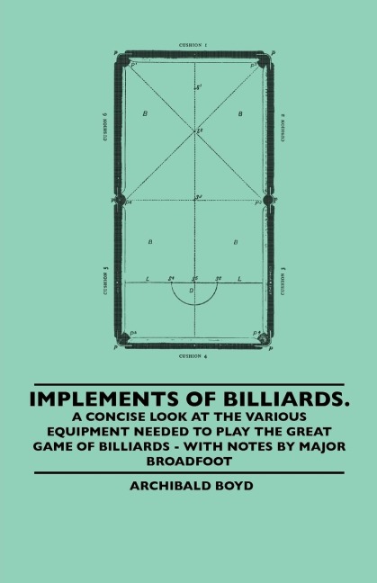 Implements of Billiards. a Concise Look at the Various Equipment Needed to Play the Great Game of Billiards - With Notes by Major Broadfoot