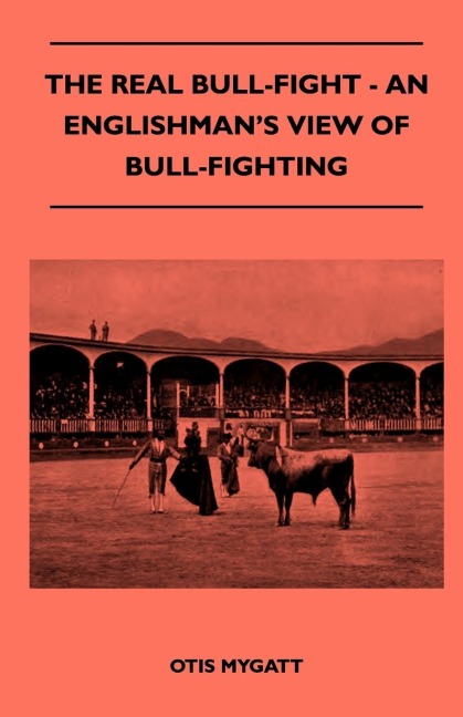The Real Bull-Fight - An Englishmans View Of Bull-Fighting