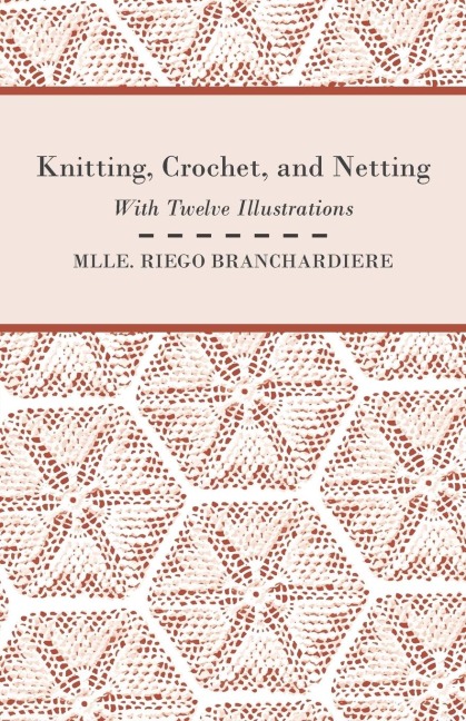 Knitting, Crochet, and Netting - With Twelve Illustrations