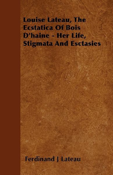Louise Lateau, The Ecstatica Of Bois Dhaine - Her Life, Stigmata And Esctasies