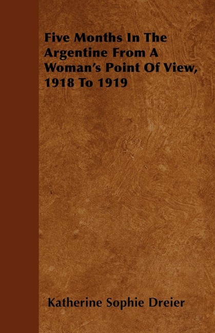 Five Months In The Argentine From A Womans Point Of View, 1918 To 1919