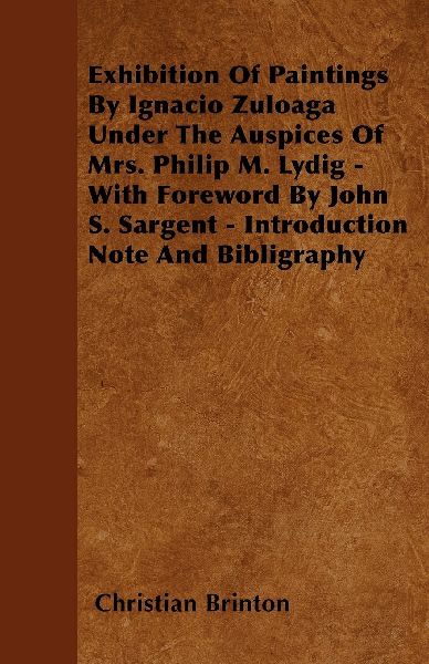 Exhibition Of Paintings By Ignacio Zuloaga Under The Auspices Of Mrs. Philip M. Lydig - With Foreword By John S. Sargent - Introduction Note And Bibligraphy