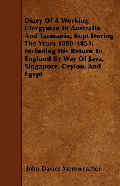 Diary Of A Working Clergyman In Australia And Tasmania, Kept During The Years 1850-1853; Including His Return To England By Way Of Java, Singapore, Ceylon, And Egypt
