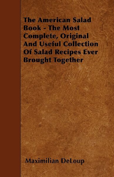 The American Salad Book - The Most Complete, Original And Useful Collection Of Salad Recipes Ever Brought Together