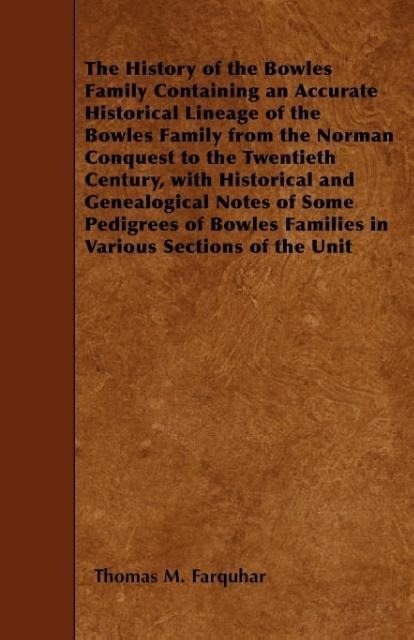 The History of the Bowles Family Containing an Accurate Historical Lineage of the Bowles Family from the Norman Conquest to the Twentieth Century, with Historical and Genealogical Notes of Some Pedigrees of Bowles Families in Various Sections of the Unit