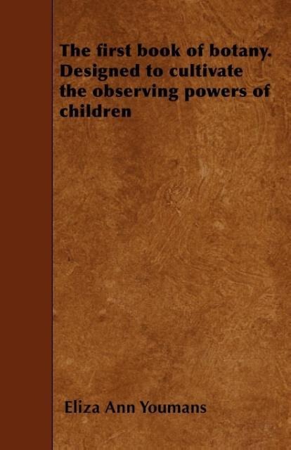 The first book of botany. Designed to cultivate the observing powers of children