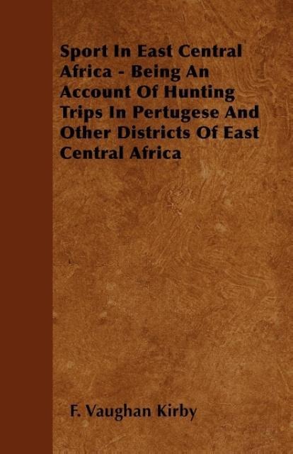 Sport In East Central Africa - Being An Account Of Hunting Trips In Pertugese And Other Districts Of East Central Africa
