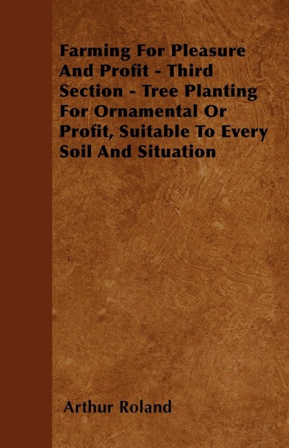 Farming For Pleasure And Profit - Third Section - Tree Planting For Ornamental Or Profit, Suitable To Every Soil And Situation
