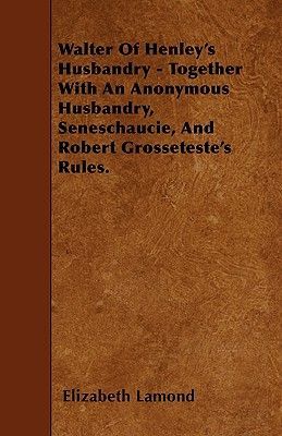 Walter Of Henleys Husbandry - Together With An Anonymous Husbandry, Seneschaucie, And Robert Grossetestes Rules.