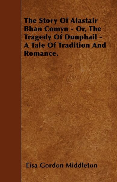 The Story Of Alastair Bhan Comyn - Or, The Tragedy Of Dunphail - A Tale Of Tradition And Romance.
