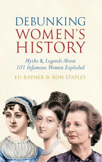 Debunking Womens History: Myths & Legends about 101 Infamous Women Exploded