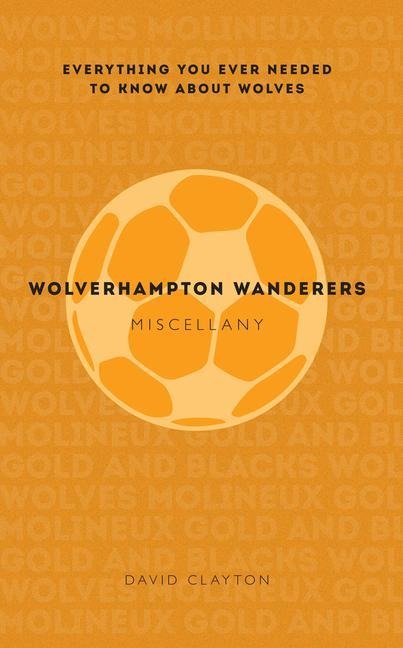 Wolverhampton Wanderers Miscellany: Everything you ever needed to know about Wolves