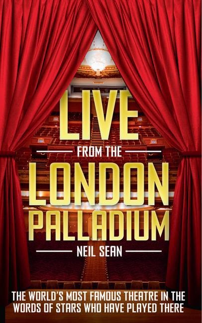 Live from the London Palladium: The Worlds Most Famous Theatre in the Words of the Stars Who Have Played There